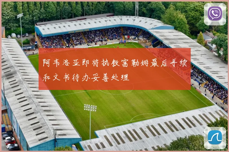 阿韦洛亚即将执教富勒姆最后手续和文书待办妥善处理